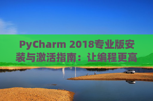 PyCharm 2018专业版安装与激活指南：让编程更高效